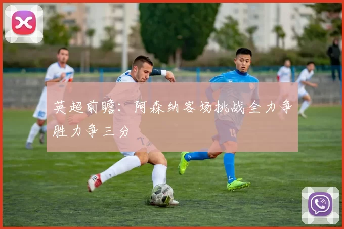 英超前瞻：阿森纳客场挑战全力争胜力争三分