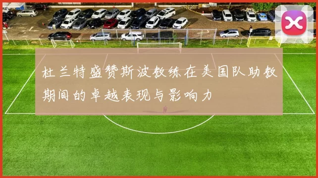 杜兰特盛赞斯波教练在美国队助教期间的卓越表现与影响力