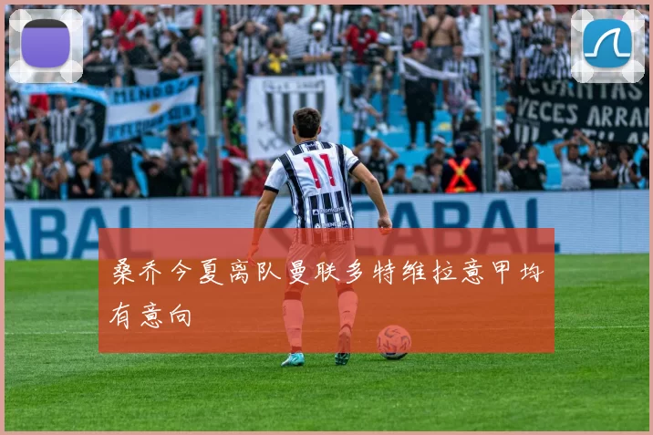 桑乔今夏离队曼联多特维拉意甲均有意向
