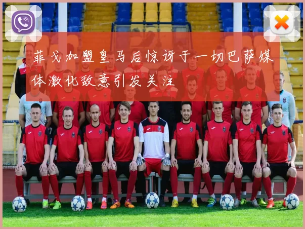 菲戈加盟皇马后惊讶于一切巴萨媒体激化敌意引发关注