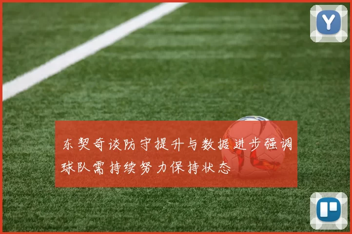 东契奇谈防守提升与数据进步强调球队需持续努力保持状态