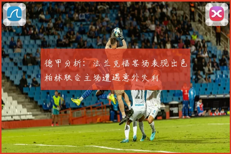 德甲分析：法兰克福客场表现出色柏林联合主场遭遇意外失利