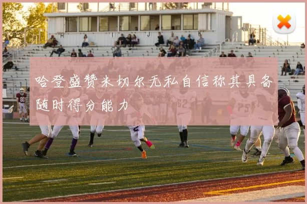 哈登盛赞米切尔无私自信称其具备随时得分能力