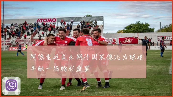 阿德重返国米期待国家德比为球迷奉献一场精彩盛宴